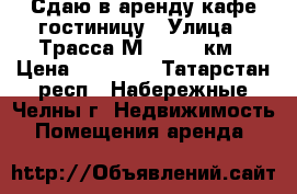 Сдаю в аренду кафе-гостиницу › Улица ­ Трасса М-7 1079 км › Цена ­ 40 000 - Татарстан респ., Набережные Челны г. Недвижимость » Помещения аренда   